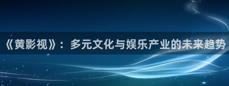 韩国影视在线免费观看：《黄影视》：多元文化与娱乐产业的未来趋势