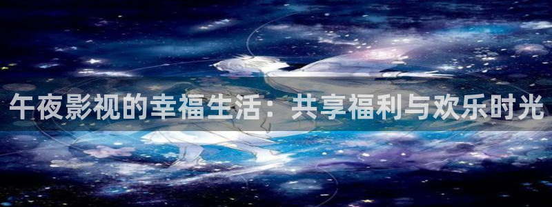 穿梭在韩国影视世界的小说：午夜影视的幸福生活：共享福利与欢乐时光
