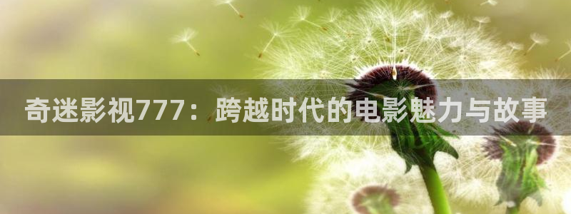 八戒韩国影视：奇迷影视777：跨越时代的电影魅力与故事